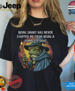 Being Smart Has Never Stopped Me From Being A Complete Idiot Tee Shirt