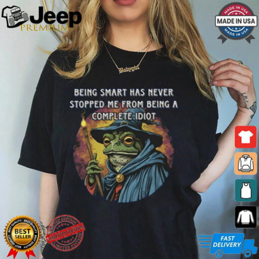 Being Smart Has Never Stopped Me From Being A Complete Idiot Tee Shirt