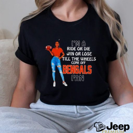 Bengals Supermodel Football I’m A Ride Or Die Win Or Lose Till The Wheels Come Off Bengals Fan Shirt