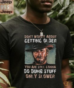 Best Clint eastwood don’t worry about getting older shirt