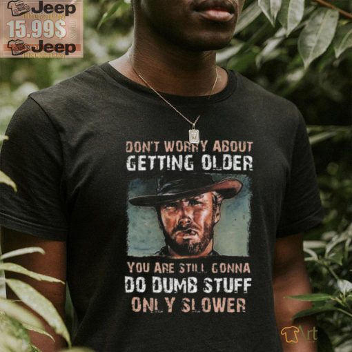 Best Clint eastwood don’t worry about getting older shirt