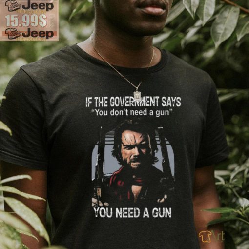 Best Clint eastwood if the government says you don’t need a gun shirt