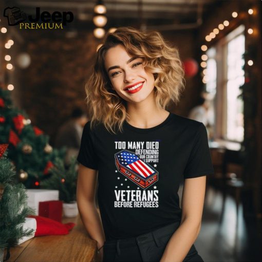 Best Too many died defending our country i support veterans before refugees shirt