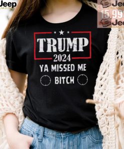 Best Trump 2024 ya missed me bitch shirt