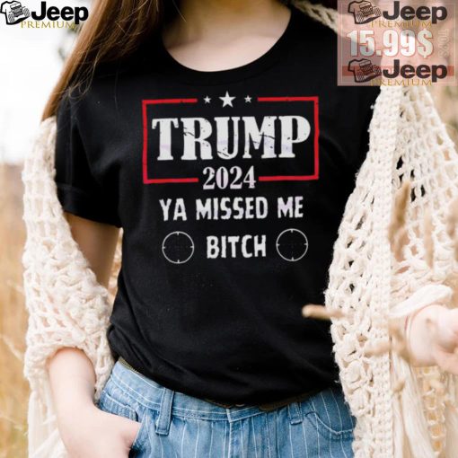 Best Trump 2024 ya missed me bitch shirt