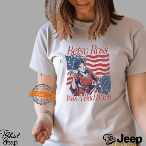 Betsy Ross Was A Bad Bitch T Shirt