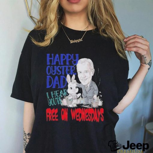 Biden Happy Oyster Dad I Hear Your Free On Wednesdays Shirt