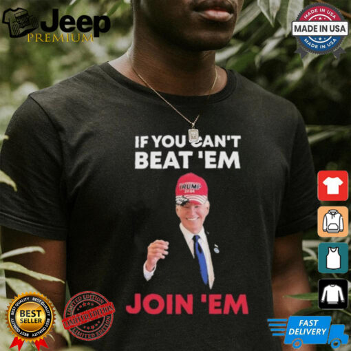 Biden If You Can’t Beat ’em Join ’em Shirt