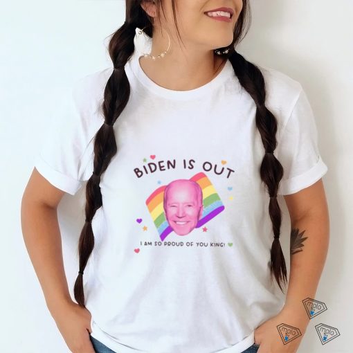 Biden Is Out I Am So Proud Of You King Shirt