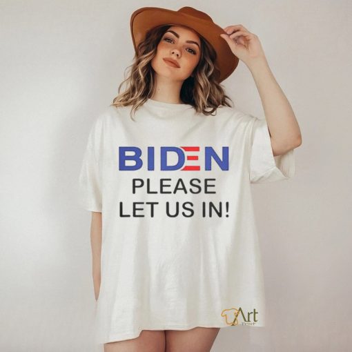 Biden Please Let Us In T Shirts