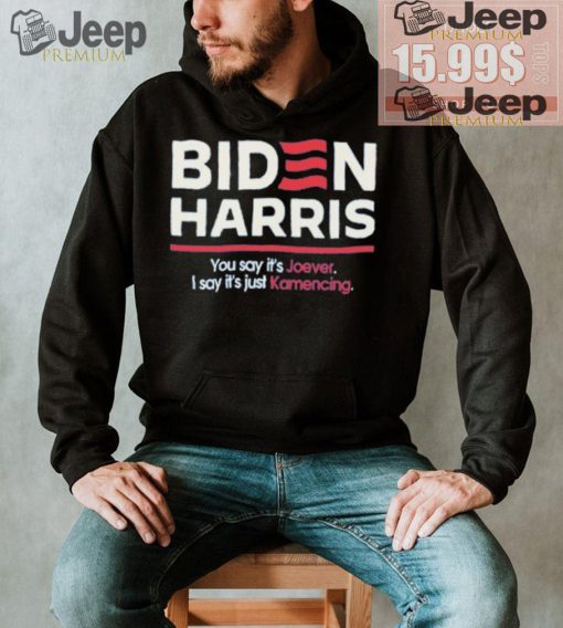 Biden harris you say it’s joever I say it’s just kamencing shirt