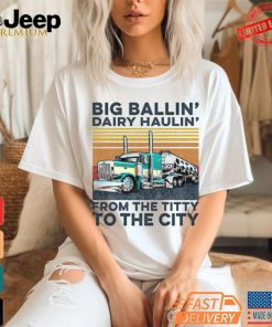 Big Ballin’ Dairy Haulin’ From The Titty To The City Trucker T Shirt