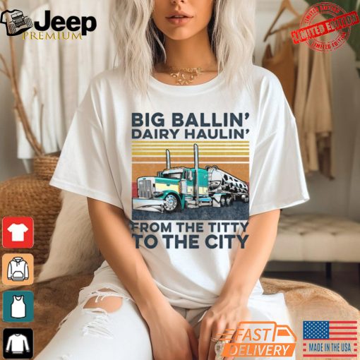 Big Ballin’ Dairy Haulin’ From The Titty To The City Trucker T Shirt