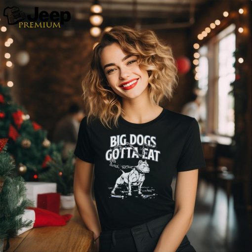 Big dogs gotta eat bulldog shirt