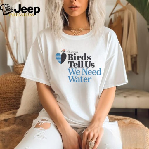 Birds Tell Us We Need Water Shirt