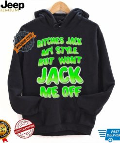 Bitches Jack My Style But Wont Jack Me Off Shirt