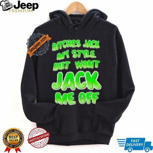 Bitches Jack My Style But Wont Jack Me Off Shirt