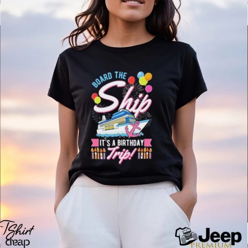 Board The Ship ItS A Birthday Trip Cruise Cruising Vacation Shirt