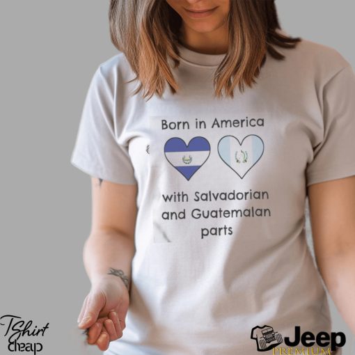 Born In America With Salvadorian and Guatemalan Parts Shirt