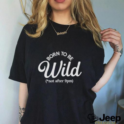 Born To Be Wild Not After 9pm T Shirt