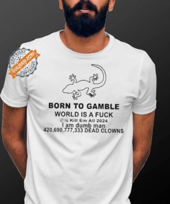 Born To Gamble World Is A Fck Shirt