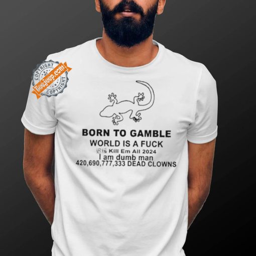 Born To Gamble World Is A Fck Shirt