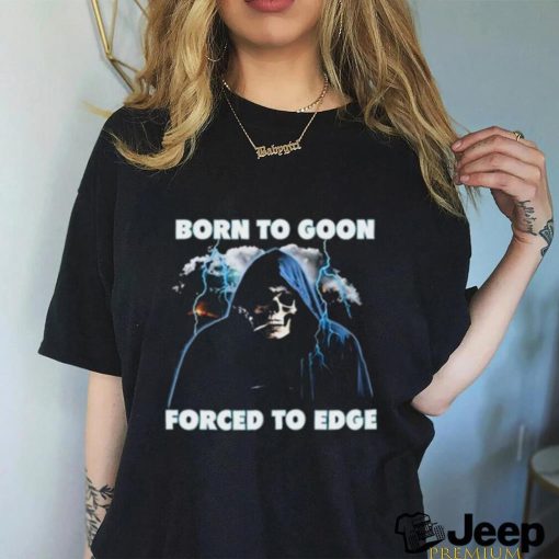 Born To Goon Forced To Edge Shirt