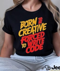 Born To The Creative Forced For Write Code Shirt