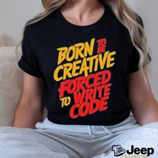 Born To The Creative Forced For Write Code Shirt