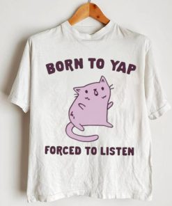 Born To Yap Forced To Listen Cat shirt