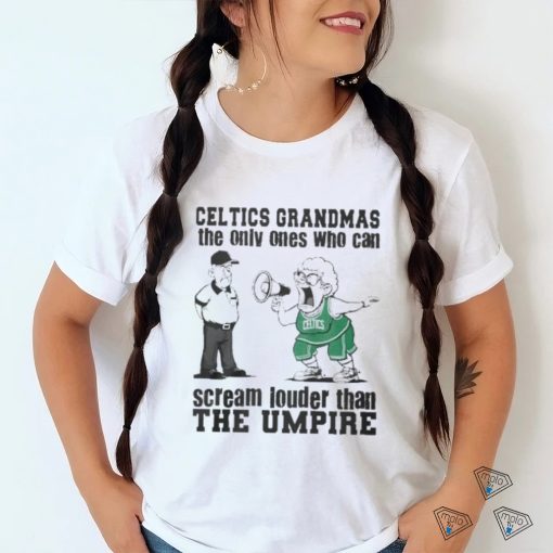 Boston Celtics Grandmas The Only Ones Who Can Scream Louder Than The Umpire  shirt