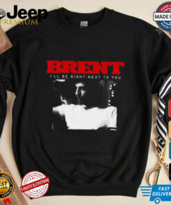 Brent I'll Be Right Next To You Shirt