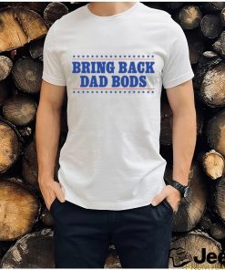 Bring Back Dad Bods T Shirt