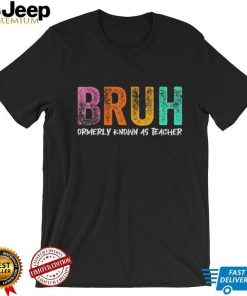 Bruh formerly known as teacher shirt