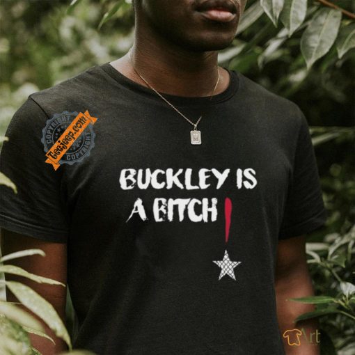 Buckley Is A Bitch T Shirt