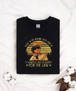 Buford T Justice What We’re Dealing With Here Is A Complete Lack Of Respect For The Law Vintage Shirt