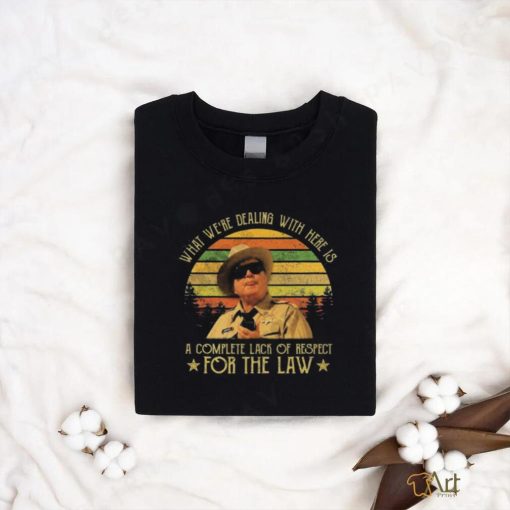 Buford T Justice What We’re Dealing With Here Is A Complete Lack Of Respect For The Law Vintage Shirt