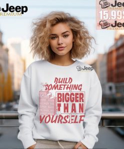 Build Something Bigger Than Yourself T Shirts