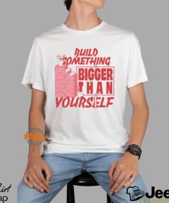 Build Something Bigger Than Yourself by Renaissance Man Shirt