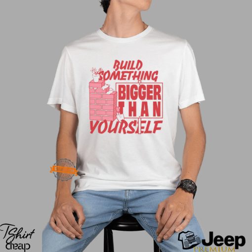 Build Something Bigger Than Yourself by Renaissance Man Shirt