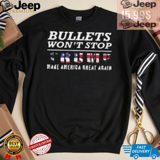 Bullets Won’t Stop Trump Make America Great Again Shirt