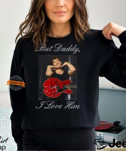 But Daddy I Love Him t shirt