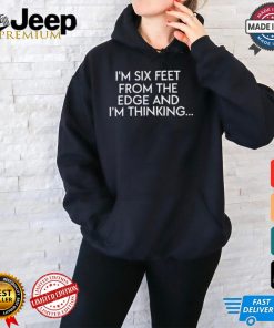 Bweebs1 I'm Six Feet From The Edge And I'm Thinking Shirt