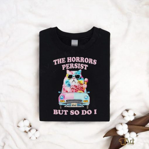 Cat the horrors persist but so do I shirt