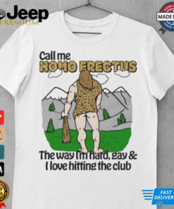 Call Me Homo Erectus The Way I’m Hard, Gay & I Love Hitting The Club Shirt