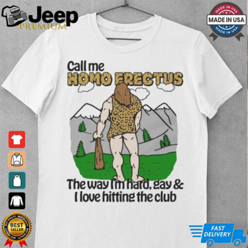 Call Me Homo Erectus The Way I’m Hard, Gay & I Love Hitting The Club Shirt