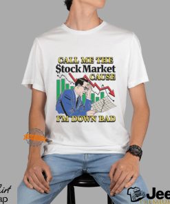 Call Me The Stock Market Cause I'm Down Bad Shirt