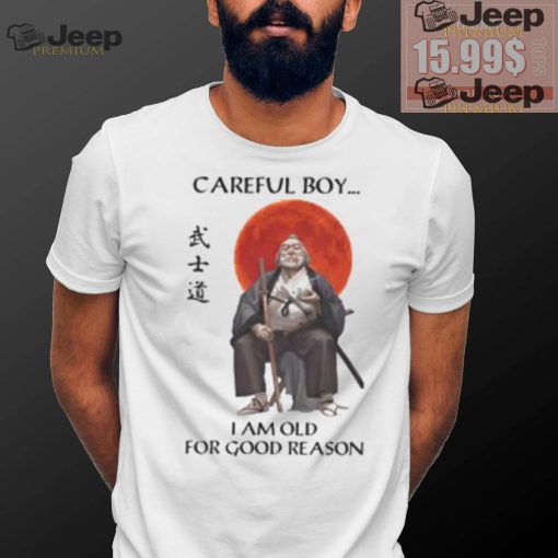 Careful Boy I Am Old For Good Reason Shirt