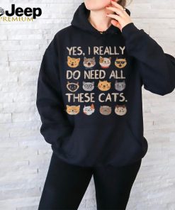 Cat Yes I Really Do Need All These Cats T Shirt