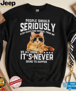 Cat people should seriously stop expecting normal from me we all know it’s never going to happen shirt